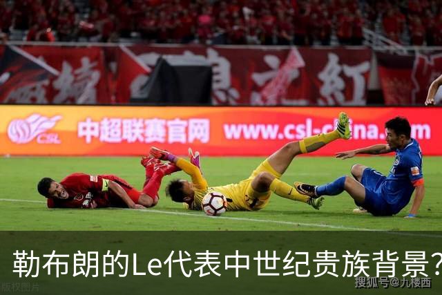 勒布朗的Le代表中世纪贵族背景？欧洲姓氏中的前缀究竟是啥意思？