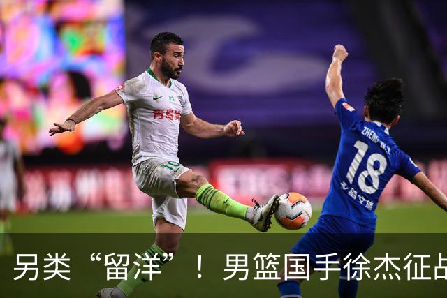 另类“留洋”！男篮国手徐杰征战德鲁联赛 以赛代练志在提升短板