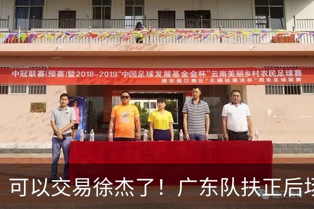 可以交易徐杰了！广东队扶正后场大杀器，朱芳雨亲自作担保！