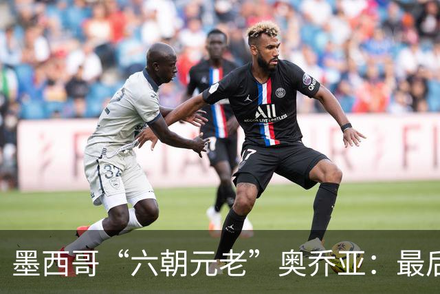 墨西哥“六朝元老”奥乔亚：最后一次守护