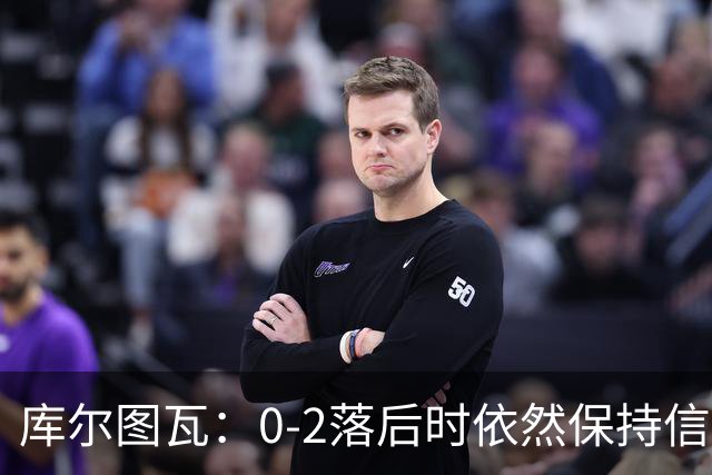 库尔图瓦：0-2落后时依然保持信心，以这种方式取胜带来额外动力