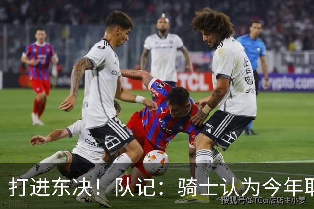 打进东决！队记：骑士认为今年取得这样的成绩哈登是关键因素