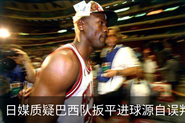 日媒质疑巴西队扳平进球源自误判 本应获得角球却变门球