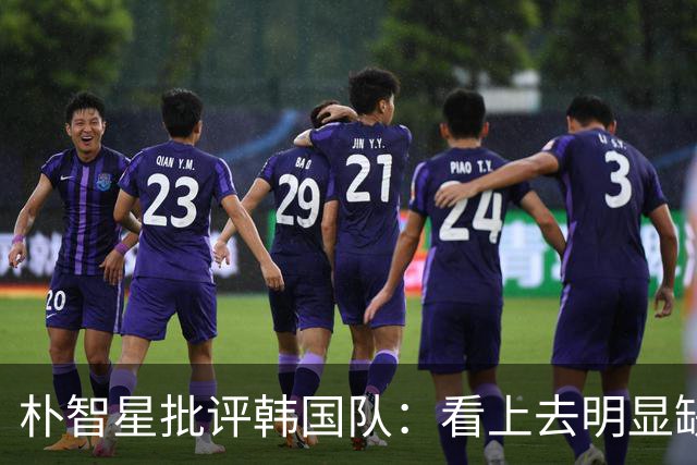 朴智星批评韩国队：看上去明显缺乏配合 球队到底想不想赢球？