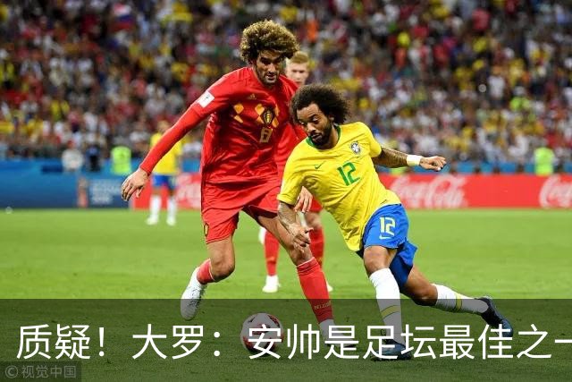 质疑！大罗：安帅是足坛最佳之一，但竟然不带佩德罗，用人也不对
