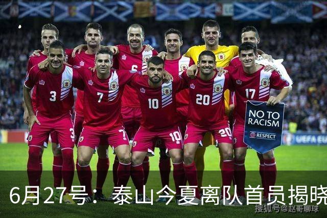 6月27号：泰山今夏离队首员揭晓，失落国脚租借费用公开，泰山队承担薪酬